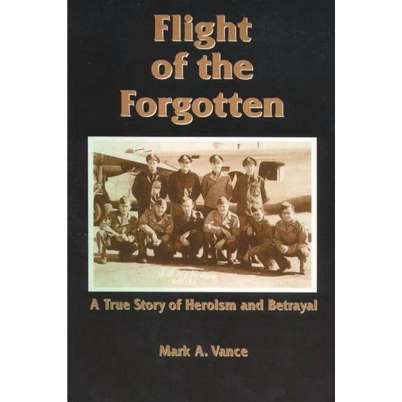 Flight of the Forgotten : A True Story of Heroism and Betrayal