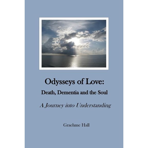 Odysseys of Love: Death, Dementia and the Soul: A Journey into Understanding, (Paperback)