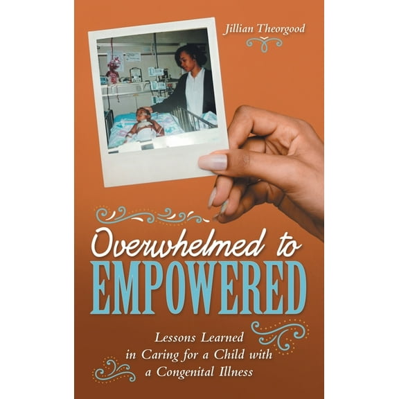 Overwhelmed to Empowered: Lessons Learned in Caring for a Child with a Congenital Illness, (Hardcover)
