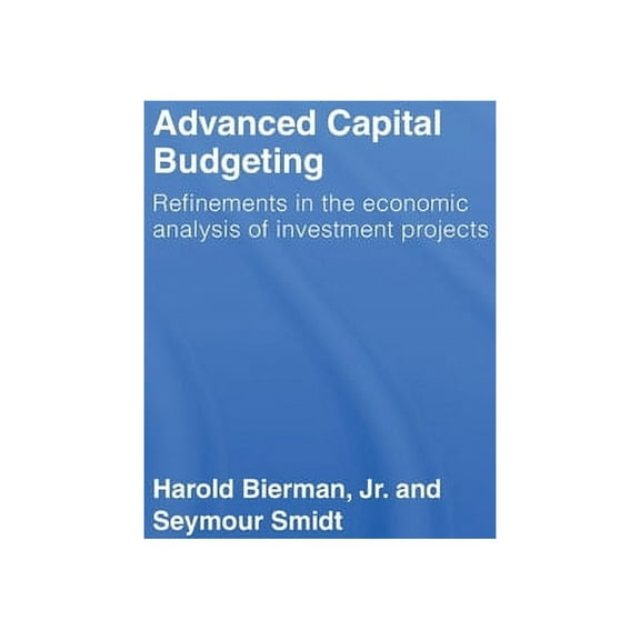 Advanced Capital Budgeting: Refinements in the Economic Analysis of Investment Projects, (Hardcover)