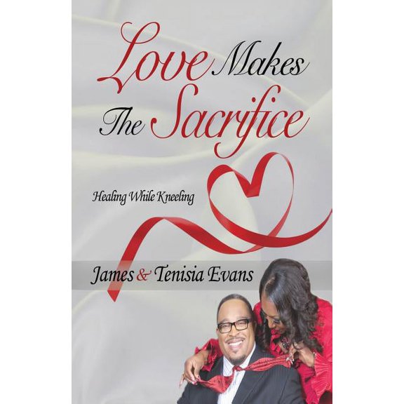 Love Makes the Sacrifice: Healing While Kneeling Paperback