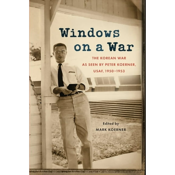 Windows on a War: The Korean War as Seen by Peter Koerner, USAF, 1950-1953, (Paperback)
