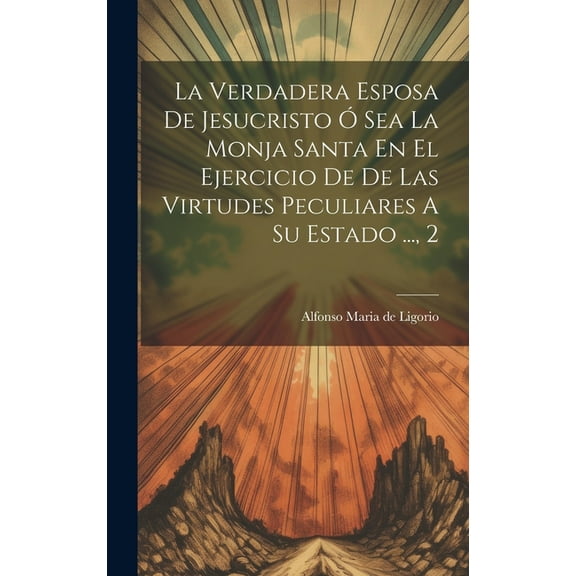 La Verdadera Esposa De Jesucristo Ó Sea La Monja Santa En El Ejercicio De De Las Virtudes Peculiares A Su Estado ..., 2 (Hardcover)