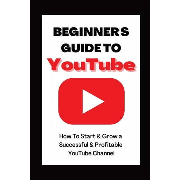 Beginner's Guide To YouTube 2022 Edition: How To Start & Grow a Succby Ann Eckhartessful & Profitable YouTube Channel, (Paperback)