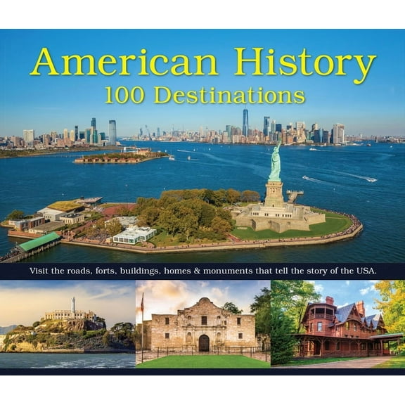 American History: 100 Destinations: Visit the Roads, Forts, Buildings, Homes & Monuments That Tell the Story of the , (Hardcover)