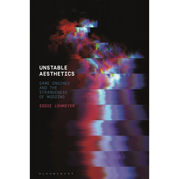 Unstable Aesthetics: Game Engines and the Strangeness of Modding, (Paperback)