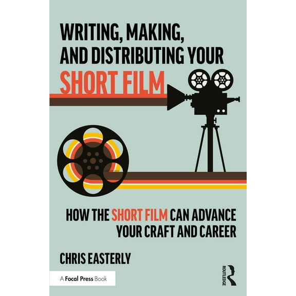Writing, Making, and Distributing Your Short Film: How the Short Film Can Advance Your Craft and Career, (Paperback)