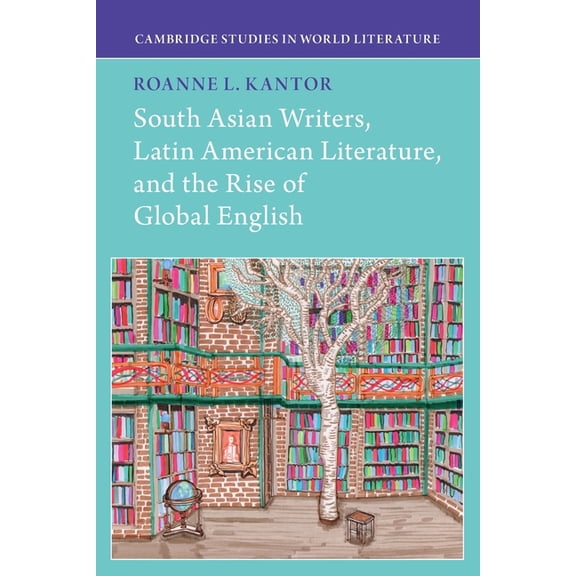 Cambridge Studies in World Literature South Asian Writers, Latin American Literature, and the Rise of Global English, (Paperback)