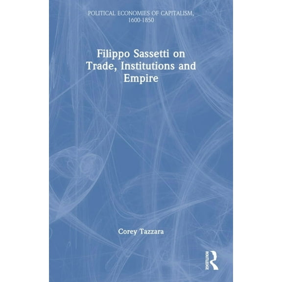 Political Economies of Capitalism, 1600- Filippo Sassetti on Trade, Institutions and Empire, (Paperback)