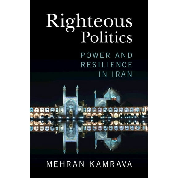 Righteous Politics: Power and Resilience in Iran, (Paperback)