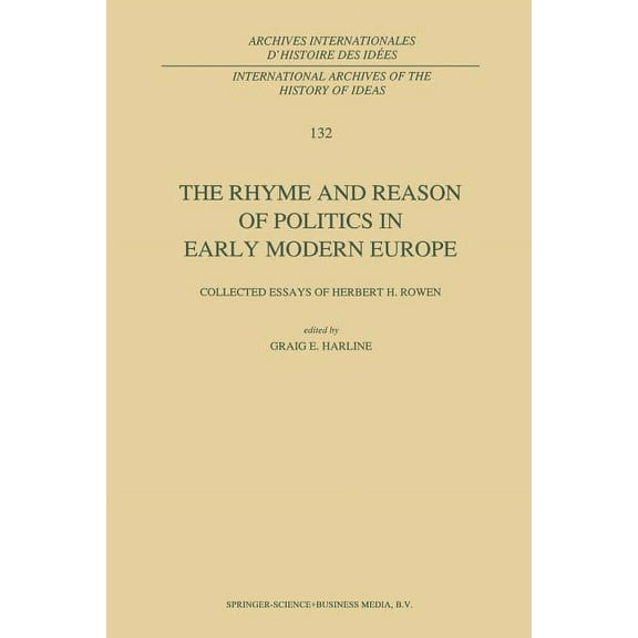 International Archives of the History of The Rhyme and Reason of Politics in Early Modern Europe: Collected Essays of Herbert H. Rowen, Book 132, (Paperback)