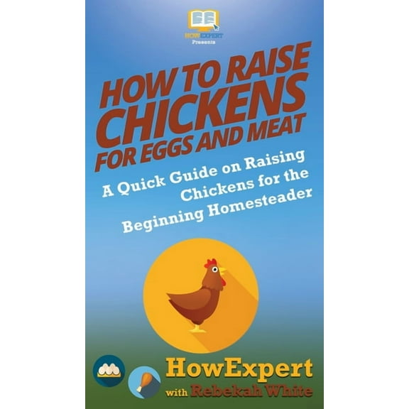 How to Raise Chickens for Eggs and Meat: A Quick Guide on Raising Chickens for the Beginning Homesteader, (Hardcover)