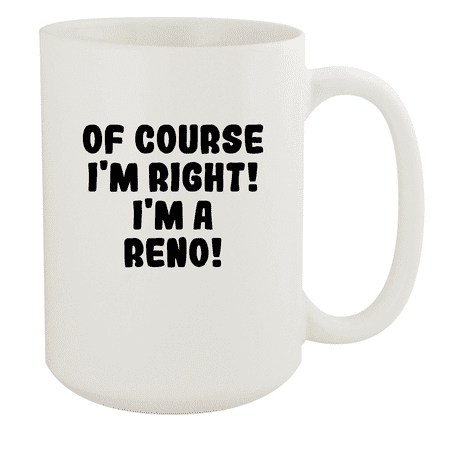 

Of Course I m Right! I m A Reno! - Ceramic 15oz White Mug White