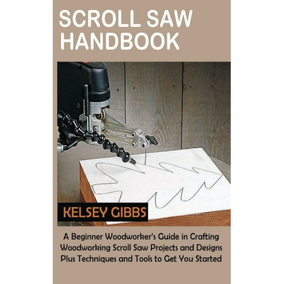 Scroll Saw Handbook: A Beginner Woodworker's Guide in Crafting Woodworking Scroll Saw Projects and Designs Plus Techniqu, (Hardcover)