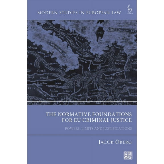 Modern Studies in European Law The Normative Foundations for EU Criminal Justice: Powers, Limits and Justifications, (Hardcover)