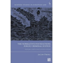 Modern Studies in European Law The Normative Foundations for EU Criminal Justice: Powers, Limits and Justifications, (Hardcover)