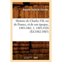 Histoire: Histoire de Charles VII, Roi de France, Et de Son Époque, 1403-1461. 1. 1403-1428 (Éd.1862-1865) (Paperback)