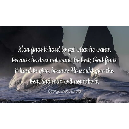 George MacDonald - Famous Quotes Laminated POSTER PRINT 24x20 - Man finds it hard to get what he wants, because he does not want the best; God finds it hard to give, because He would give the best,