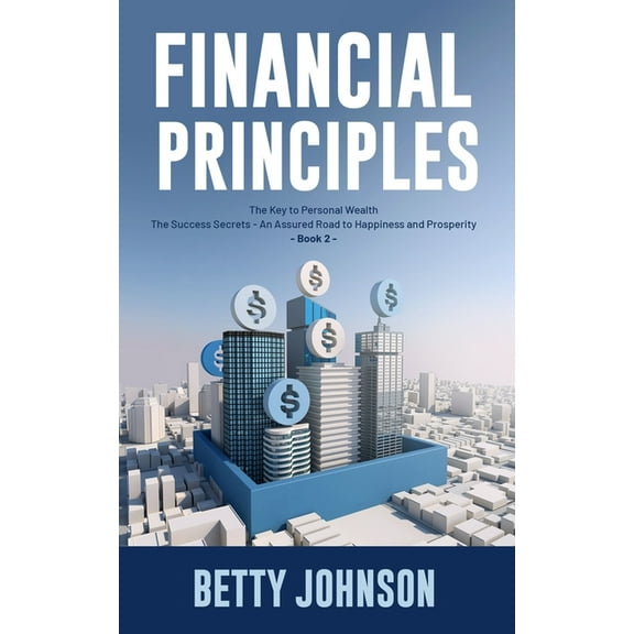 Financial Principles: The Key to Personal Wealth - The Success Secrets - An Assured Road to Happiness and Prosperity - Book 2 (Paperback)