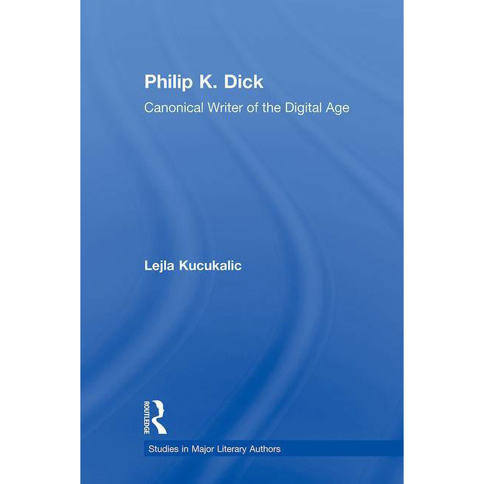 Studies in Major Literary Authors Philip K. Dick: Canonical Writer of the Digital Age (Paperback)