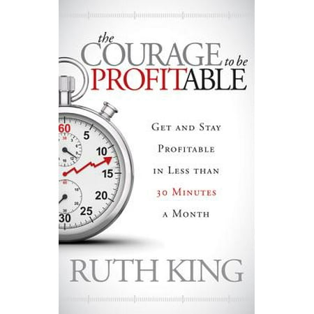 The Courage to Be Profitable : Get and Stay Profitable in Less Than 30 Minutes a