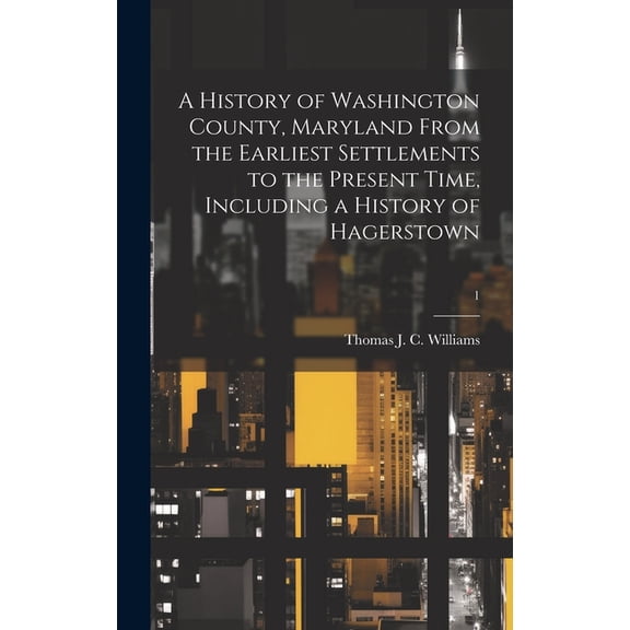 A History of Washington County, Maryland From the Earliest Settlements to the Present Time, Including a History of Hagerstown; 1 (Hardcover)