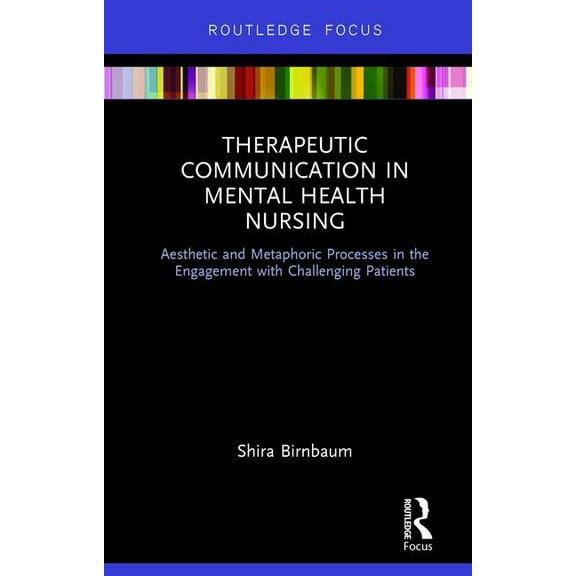 Therapeutic Communication in Mental Health Nursing: Aesthetic and Metaphoric Processes in the Engagement with Challengin, (Hardcover)