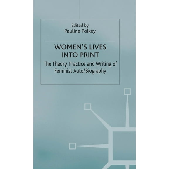 Theory, Practice and Writing of Feminist Women's Lives Into Print: The Theory, Practice and Writing of Feminist Auto/Biography, (Hardcover)