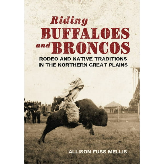 Riding Buffaloes and Broncos : Rodeo and Native Traditions in the Northern Great Plains (Paperback)