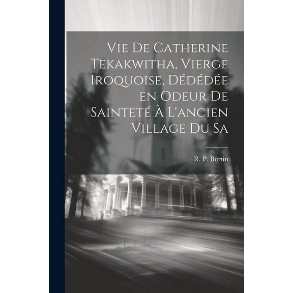 Vie de Catherine Tekakwitha, vierge iroquoise, dédédée en odeur de sainteté à l'ancien village du Sa (Paperback)