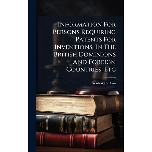 Information For Persons Requiring Patents For Inventions, In The British Dominions And Foreign Countries, Etc, (Hardcover)