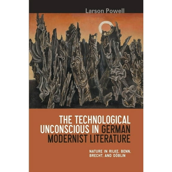 Studies in German Literature Linguistics The Technological Unconscious in German Modernist Literature: Nature in Rilke, Benn, Brecht, and Döblin, Book 20, (Hardcover)