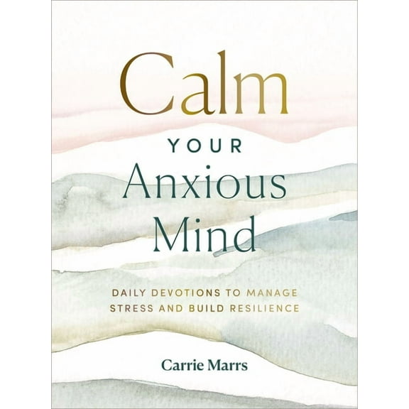 Calm Your Anxious Mind: Daily Devotions to Manage Stress and Build Resilience, (Hardcover)