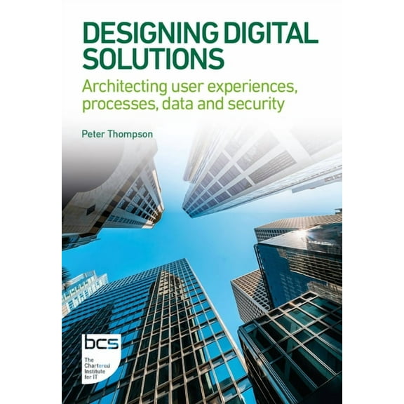 BCS Digital Solutions Collection Designing Digital Solutions: Architecting User Experiences, Processes, Data and Security, (Paperback)
