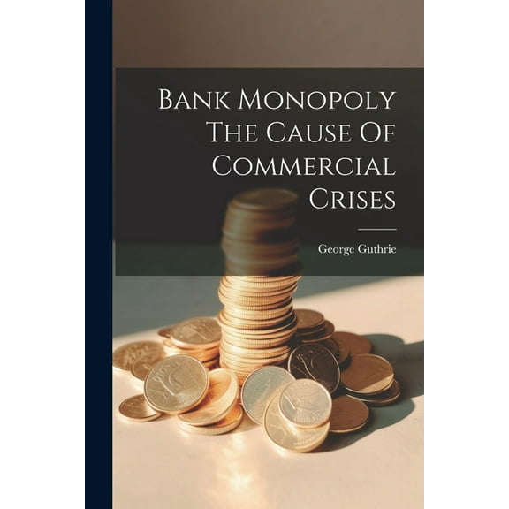Bank Monopoly The Cause Of Commercial Crises (Paperback)