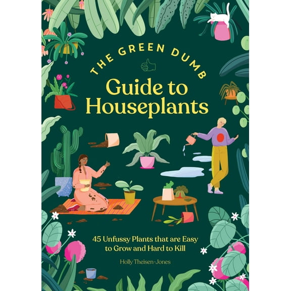 The Green Dumb Guide to Houseplants: 45 Unfussy Plants That Are Easy to Grow and Hard to Kill, (Hardcover)