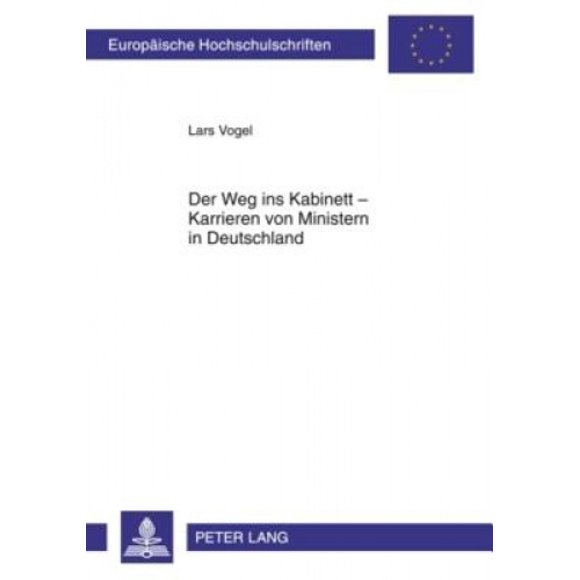 Der Weg Ins Kabinett - Karrieren Von Ministern in Deutschland: Eine Empirische Analyse Unter Besonderer Beruecksichtigung Der Rekrutierungsfunktion Der Parlamente (Europaeische Hochschulschriften / Eu