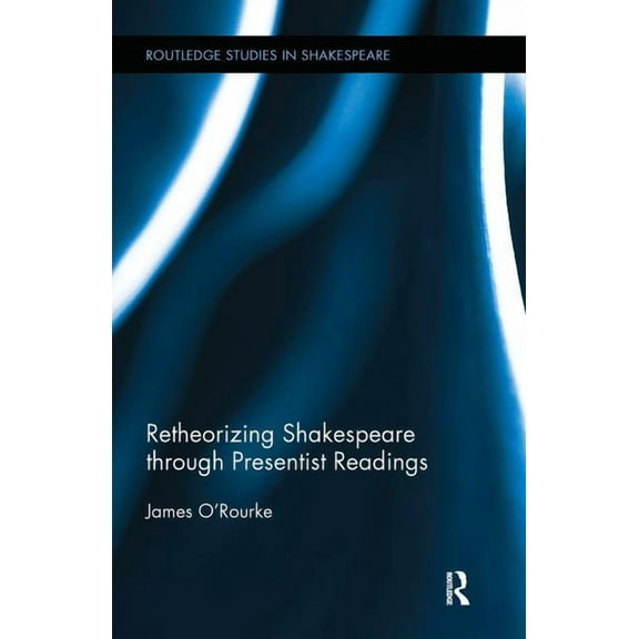 Routledge Studies in Shakespeare Retheorizing Shakespeare through Presentist Readings, Book 07, (Hardcover)