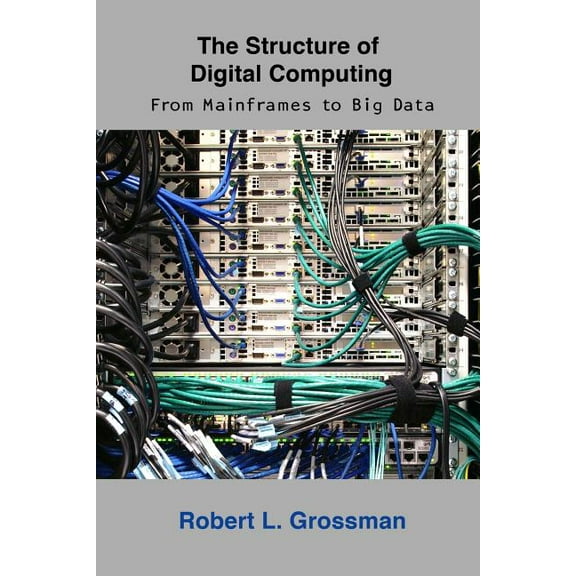 The Structure of Digital Computing: From Mainframes to Big Data Paperback 1936298007 9781936298006 Robert L. Grossman