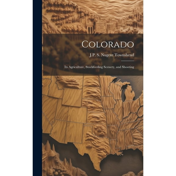 Colorado: Its Agriculture, Stockfeeding Scenery, and Shooting (Hardcover)