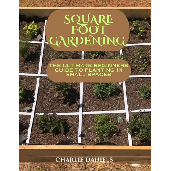 Square foot gardening: The ultimate beginners guide to planting in small spaces (Paperback)