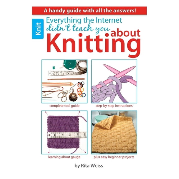 Everything the Internet Didn't Teach You about Knitting: A Handy Guide with All the Answers!; Complete Tool Guide; , (Paperback)