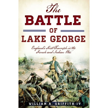 The Battle of Lake George: England's First Triumph in the French and Indian War -