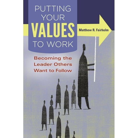 Putting Your Values to Work: Becoming the Leader Others Want to Follow, (Hardcover)