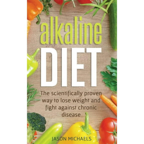Alkaline Diet: The Scientifically Proven Way to Lose Weight and Fight Against Chronic Disease, (Paperback)