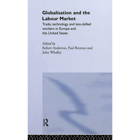 Routledge Studies in the Modern World Ec Globalisation and the Labour Market: Trade, Technology and Less Skilled Workers in Europe and the United States, (Hardcover)