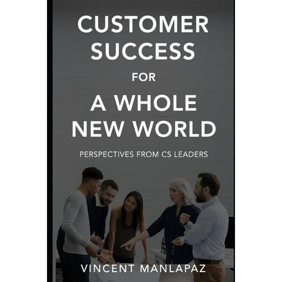 Customer Success for a Whole New World: Perspectives from CS Leaders (Paperback) by Vincent Manlapaz