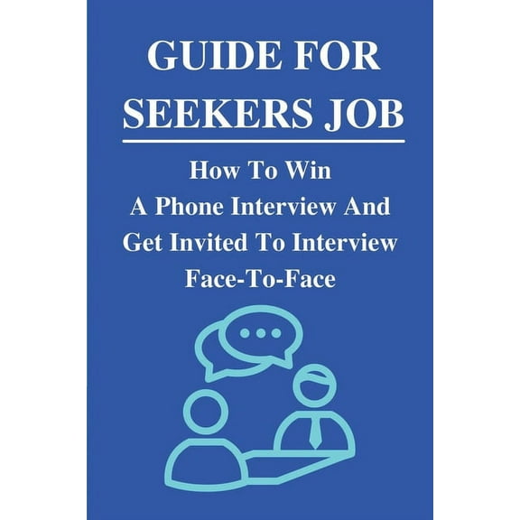 Guide For Seekers Job: How To Win A Phone Interview And Get Invited To Interview Face-To-Face: What Never To Say In A Phone Interview (Paperback)