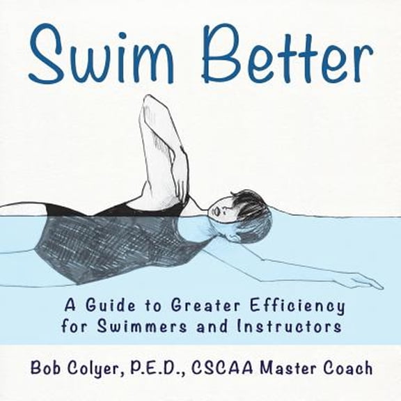 Swim Better: A Guide to Greater Efficiency for Swimmers and Instructors (Paperback) by Robert Colyer