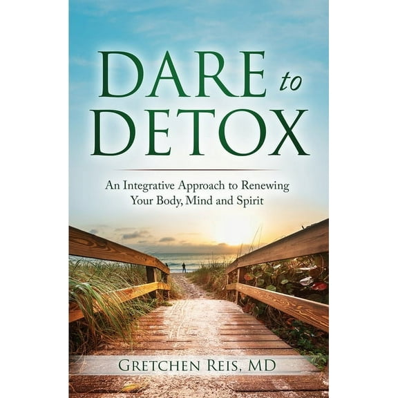 Dare to Detox: An Integrative Approach to Renewing Your Body, Mind and Spirit, (Paperback)
